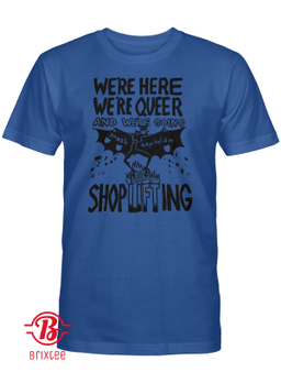 We're Here, We're Queer and We're Going Shoplifting T-Shirt