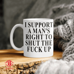 I Support A Mans Right To Shut The Fuck Up
