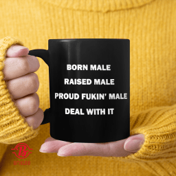  Born Male Raised Male Proud Fukin' Male Deal With It 