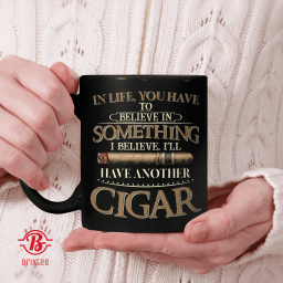 In Life You Have To Believe In Something I Believe I'll Have Another Cigar