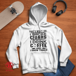 That's What I Do I Smoke Cigars i Drink Coffee and I Know Things