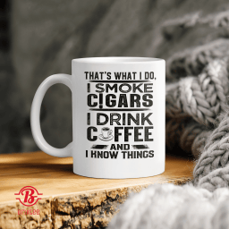 That's What I Do I Smoke Cigars i Drink Coffee and I Know Things