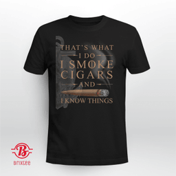 That's What I Do I Smoke Cigars And I Know Things