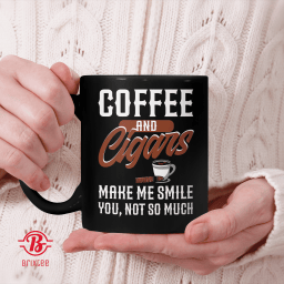 Coffee and Cigars Make Me Smile You Not So Much