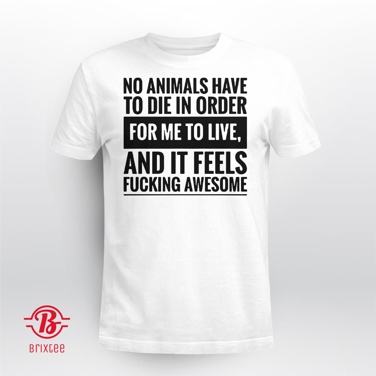 No Animals Have To Die In Order For Me To Live And It Feels Fucking Awesome