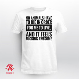 No Animals Have To Die In Order For Me To Live And It Feels Fucking Awesome