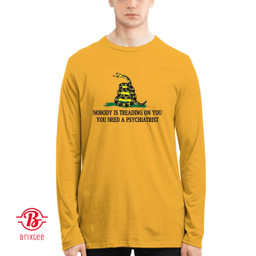 Nobody Is Treading On You. You Need A PSYchiatrist T-Shirt and Hoodie