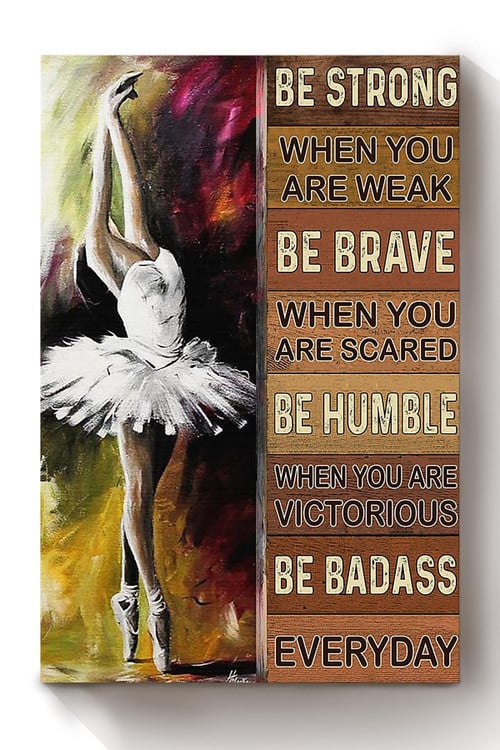 Ballet Girl Be Strong Brave Humble And Badass Gift For Ballet Dancer Dance Lover Canvas