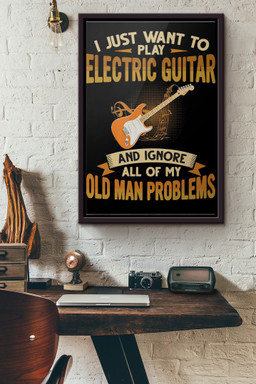 I Just Want To Play Electric Guitar And Ignore All Of My Old Man Problems Canvas Framed Matte Canvas Framed Matte Canvas 8x10