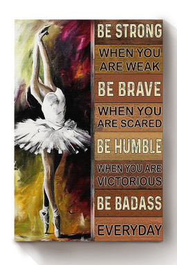 Ballet Girl Be Strong Brave Humble And Badass Gift For Ballet Dancer Dance Lover Canvas Wrapped Canvas 12x16