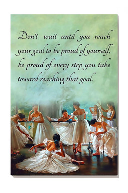 Dont Wait Until You Reach Your Goal To Be Proud Of Yourself Ballerina For Bellerina Ballet Dance Studio Decor Canvas Gallery Painting Wrapped Canvas Framed Prints, Canvas Paintings Wrapped Canvas 8x10