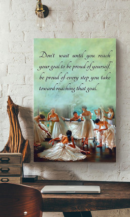 Dont Wait Until You Reach Your Goal To Be Proud Of Yourself Ballerina For Bellerina Ballet Dance Studio Decor Canvas Gallery Painting Wrapped Canvas Framed Prints, Canvas Paintings Wrapped Canvas 12x16