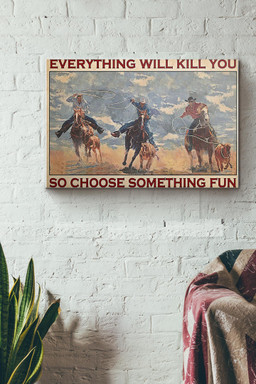Team Roping Rodeo Everything Will Kill You So Choose Something Fun Canvas Painting Ideas, Canvas Hanging Prints, Gift Idea Framed Prints, Canvas Paintings Wrapped Canvas 16x24