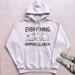 Everything Happens So Much Cat Hoodie Gift For Cat Lover
