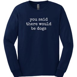 You Said Long Sleeve Shirt Gift For Dog Lover