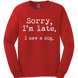 Sorry Im Late I Saw A Dog Long Sleeve Shirt Gift For Dog Lover