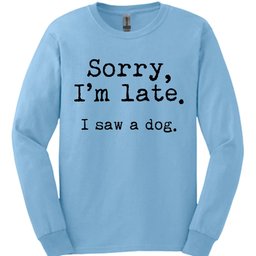 Sorry Im Late I Saw A Dog Long Sleeve Shirt Gift For Dog Lover