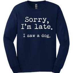 Sorry Im Late I Saw A Dog Long Sleeve Shirt Gift For Dog Lover