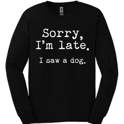 Sorry Im Late I Saw A Dog Long Sleeve Shirt Gift For Dog Lover