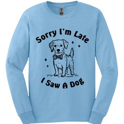 Sorry Im Late Long Sleeve Shirt Gift For Dog Lover