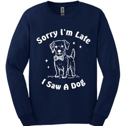 Sorry Im Late Long Sleeve Shirt Gift For Dog Lover