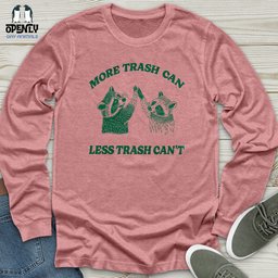 More Trash Can Less Trash Cant Unisex Long Sleeve Tee Gift For Animal Lover