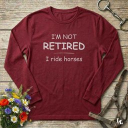 Im Not Retired I Ride Horses Long Sleeve Tee Gift For Horse Lover