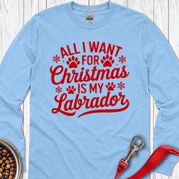All I Want For Christmas Is My Labrador Long Sleeve Shirt Gift For Dog Lover
