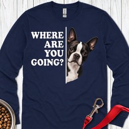 Boston Terrier Where Are You Going Long Sleeve Shirt Gift For Dog Lover