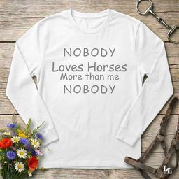 Nobody Loves Horses More Than Me Longsleeve Tee Long Sleeve Shirt Gift For Horse Lover