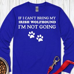 I Cant Bring My Irish Wolfhound Long Sleeve Shirt Gift For Dog Lover