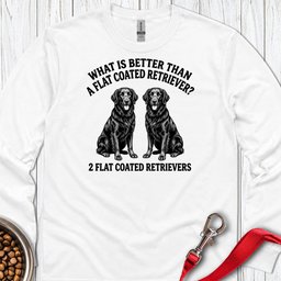 Flat Coated Retriever What Is Better Than One Long Sleeve Shirt Gift For Dog Lover