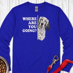 English Setter Where Are You Going Long Sleeve Shirt Gift For Dog Lover