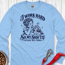 I Work Hard Shih Tzu Long Sleeve Shirt Gift For Dog Lover
