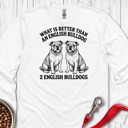 English Bulldog What Is Better Than One Long Sleeve Shirt Gift For Dog Lover