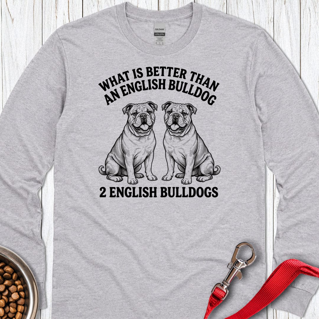 English Bulldog What Is Better Than One Long Sleeve Shirt Gift For Dog Lover