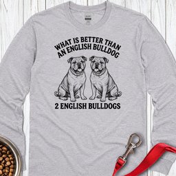 English Bulldog What Is Better Than One Long Sleeve Shirt Gift For Dog Lover