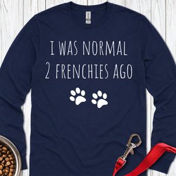I Was Normal 2 Frenches Ago Long Sleeve Shirt Gift For Dog Lover