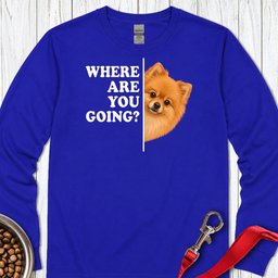 Pomeranian Where Are You Going Long Sleeve Shirt Gift For Dog Lover