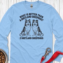 Shetland Sheepdog What Is Better Than One Long Sleeve Shirt Gift For Dog Lover