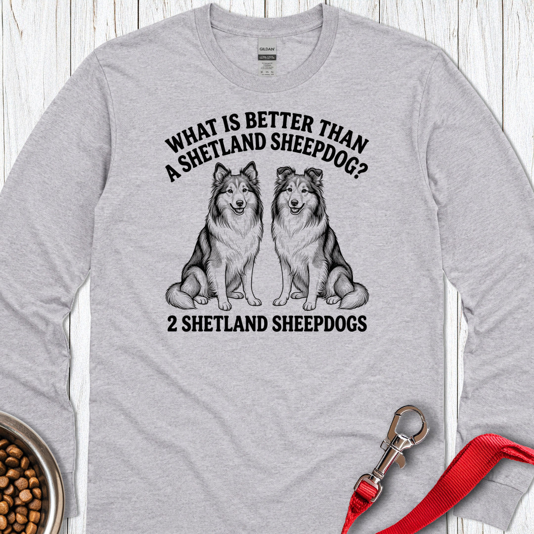 Shetland Sheepdog What Is Better Than One Long Sleeve Shirt Gift For Dog Lover