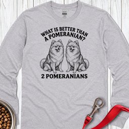 Pomeranian What Is Better Than One Long Sleeve Shirt Gift For Dog Lover