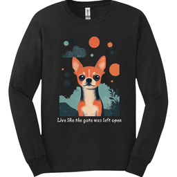 Chihuahua Live Like The Gate Was Left Open Long Sleeve Shirt Gift For Dog Lover