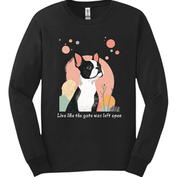 Boston Terrier Live Like The Gate Was Left Open Long Sleeve Shirt Gift For Dog Lover