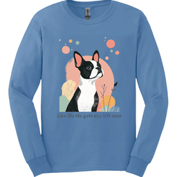 Boston Terrier Live Like The Gate Was Left Open Long Sleeve Shirt Gift For Dog Lover