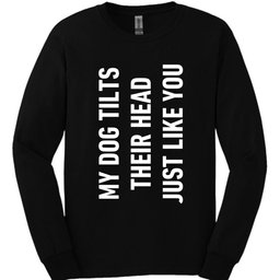 My Dog Tilts Their Head Just Like You Long Sleeve Shirt Gift For Dog Lover