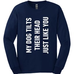My Dog Tilts Their Head Just Like You Long Sleeve Shirt Gift For Dog Lover