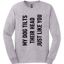 My Dog Tilts Their Head Just Like You Long Sleeve Shirt Gift For Dog Lover