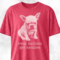 Even Baddies Get Saddies Frenchie Pup T Shirt Gift For Dog Lover