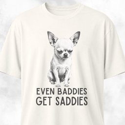 Even Baddies Get Saddies Chihuahua T Shirt Gift For Dog Lover